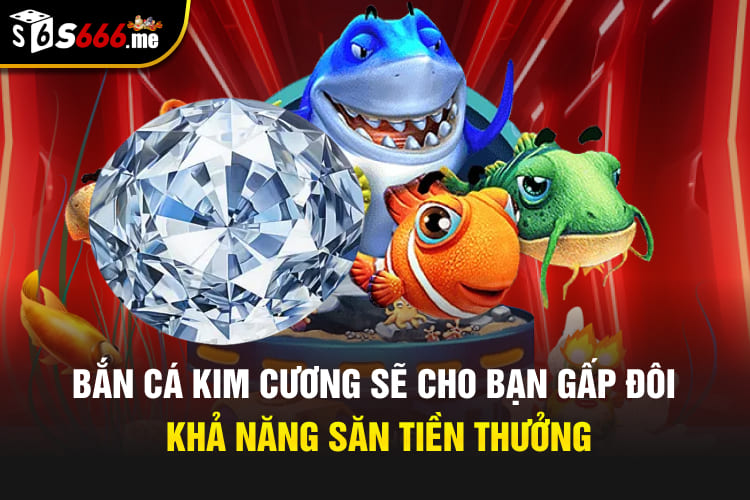 Bắn cá kim cương sẽ cho bạn gấp đôi khả năng săn tiền thưởng