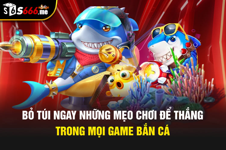 Bỏ túi ngay những mẹo chơi để thắng trong mọi game bắn cá