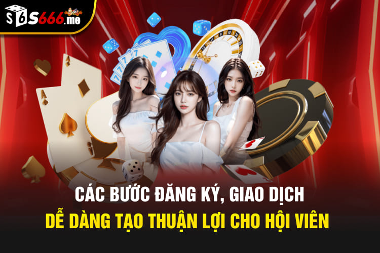 Các bước đăng ký, giao dịch dễ dàng tạo thuận lợi cho hội viên