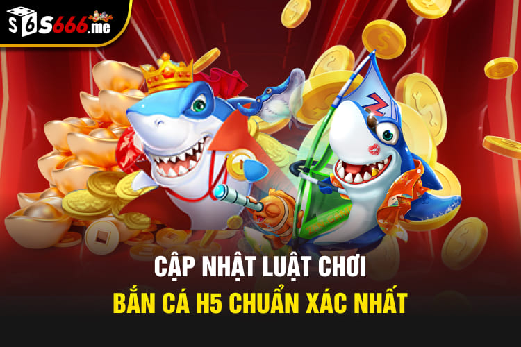 Cập nhật luật chơi Bắn cá H5 chuẩn xác nhất