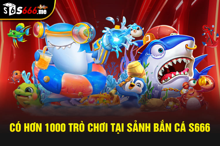 Có hơn 1000 trò chơi tại sảnh bắn cá S666