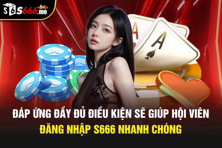 Đáp ứng đầy đủ điều kiện sẽ giúp hội viên đăng nhập S666 nhanh chóng