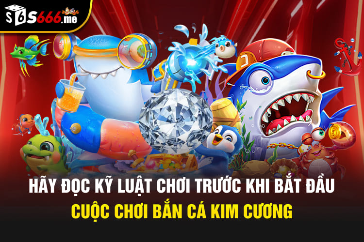 Hãy đọc kỹ luật chơi trước khi bắt đầu cuộc chơi bắn cá kim cương