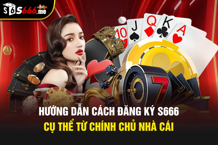 Hướng dẫn cách đăng ký S666 cụ thể từ chính chủ nhà cái