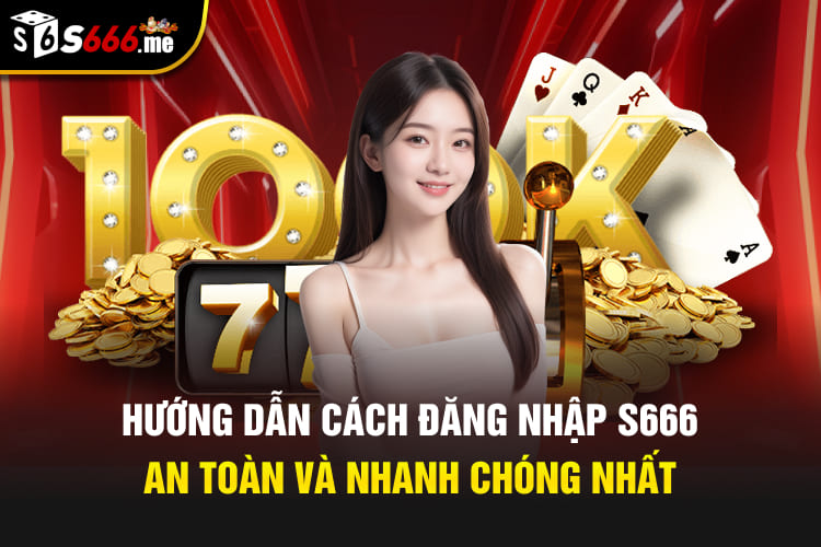 Hướng dẫn cách đăng nhập S666 an toàn và nhanh chóng nhất