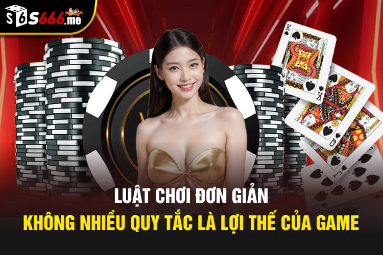 Luật chơi đơn giản, không nhiều quy tắc là lợi thế của trò bài này