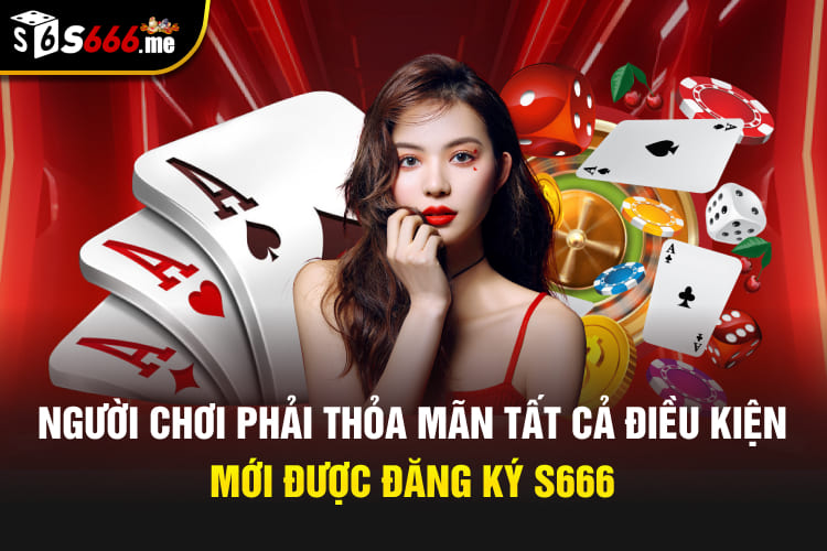 Người chơi phải thỏa mãn tất cả điều kiện mới được đăng ký S666