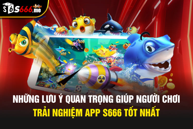 Những lưu ý quan trọng giúp người chơi trải nghiệm app S666 tốt nhất