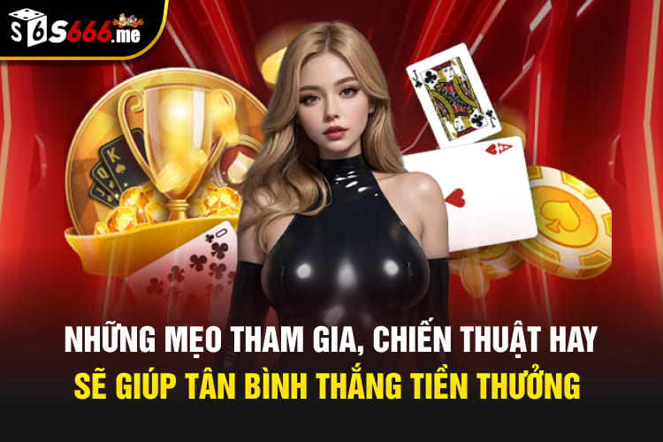 Những mẹo tham gia, chiến thuật hay sẽ giúp tân bình thắng tiền thưởng