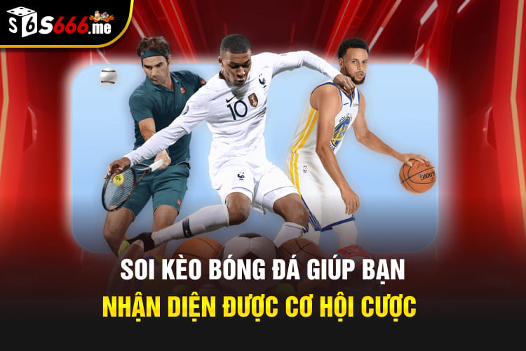 Soi kèo bóng đá giúp bạn nhận diện được cơ hội cược