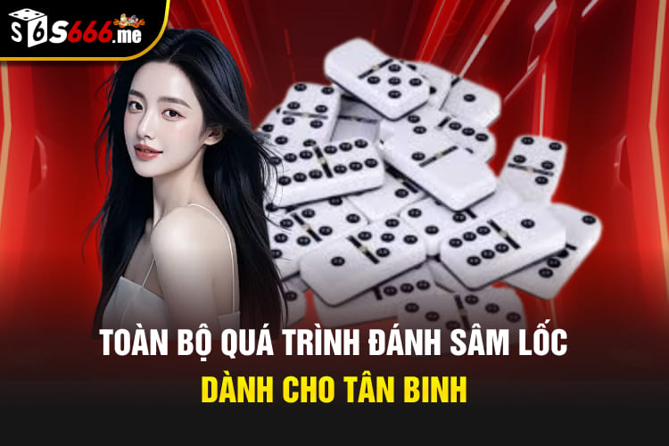 Toàn bộ quá trình đánh Sâm lốc dành cho tân binh