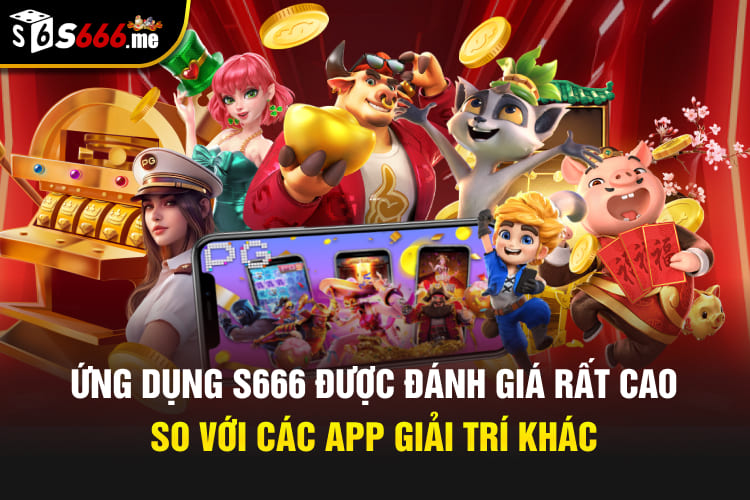 Ứng dụng S666 được đánh giá rất cao so với các app giải trí khác