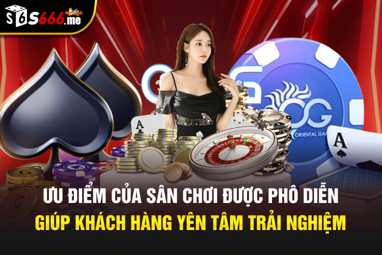 Ưu điểm của sân chơi được phô diễn giúp khách hàng yên tâm trải nghiệm