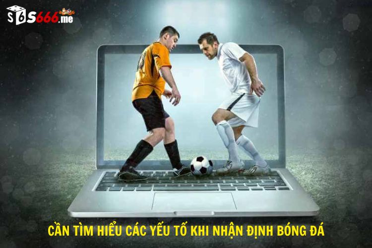 Cần tìm hiểu các yếu tố khi nhận định bóng đá