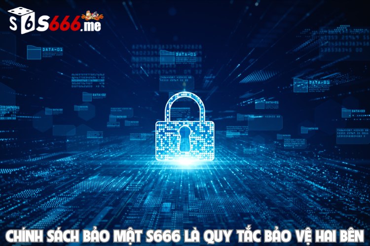 Chính sách bảo mật S666 là quy tắc bảo vệ hai bên