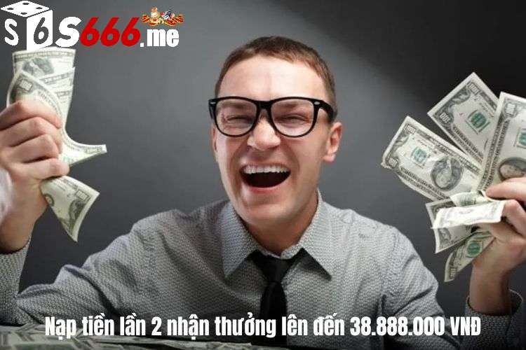 Nạp tiền lần 2 nhận thưởng lên đến 38.888.000 VNĐ