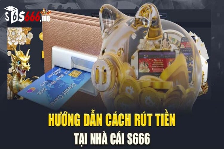 Cách rút tiền S666 cơ bản